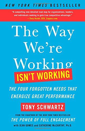 Tony Schwartz The Way We'Re Working Isn'T Working: The Four Forgotten Needs That Energize Great Performance