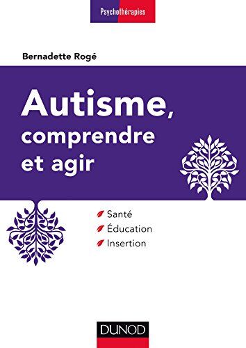 Bernadette Rogé Autisme, Comprendre Et Agir : Santé, Éducation, Insertion