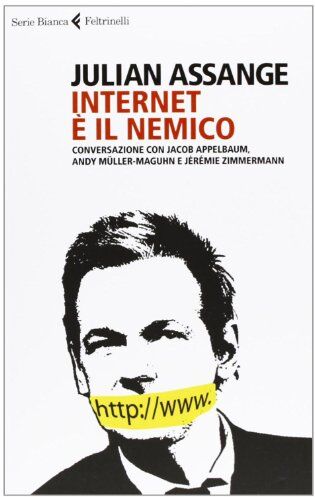 Julian Assange Internet È Il Nemico. Conversazione Con Jacob Appelbaum, Andy Müller-Maguhn E Jérémie Zimmermann