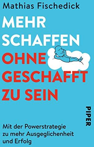 Mathias Fischedick Mehr Schaffen, Ohne Geschafft Zu Sein: Mit Der Powerstrategie Zu Mehr Ausgeglichenheit Und Erfolg