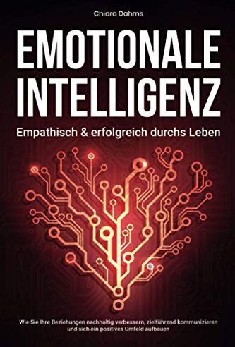 Chiara Dahms Emotionale Intelligenz - Empathisch & Erfolgreich Durchs Leben: Wie Sie Ihre Beziehungen Nachhaltig Verbessern, Zielführend Kommunizieren Und Sich Ein Positives Umfeld Aufbauen