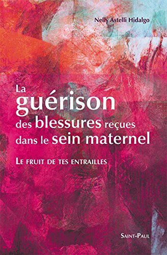 Nelly Astelli Hidalgo Le Fruit De Tes Entrailles - La Guérison Des Blessures Reçues Dans Le Sein Maternel