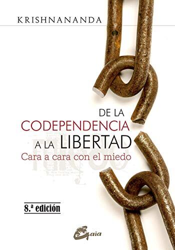 Krishnananda De La Codependencia A La Libertad : Cara A Cara Con El Miedo (Psicoemoción)