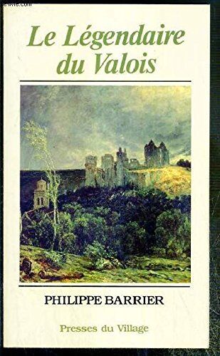 Philippe Barrier Le Legendaire Du Valois Ou Le Livre Des Legendes Du Pays De Valois