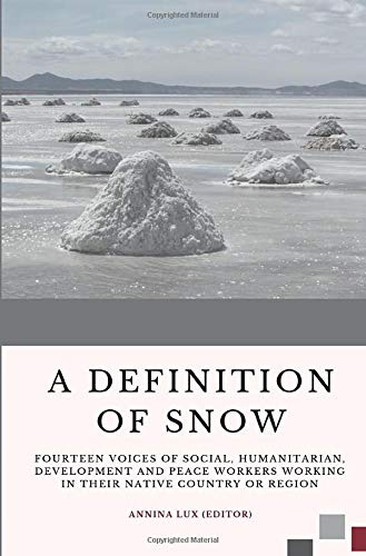 Annina Lux A Definition Of Snow: Fourteen Voices Of Social, Humanitarian, Development And Peace Workers Working In Their Native Country Or Region