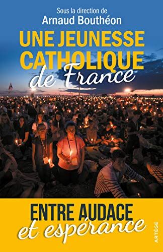 Arnaud Bouthéon Une Jeunesse Catholique De France : Entre Audace Et Espérance