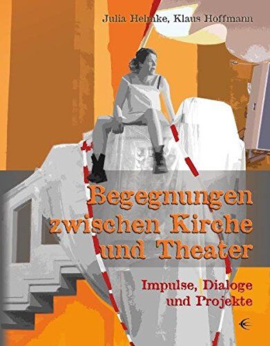 Julia Helmke Begegnungen Zwischen Kirche Und Theater: Impulse, Dialoge Und Projekte