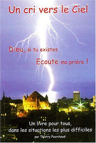 Thierry Fourchaud Un Cri Vers Le Ciel ! : Dieu, Si Tu Existes, Écoute Ma Prière !