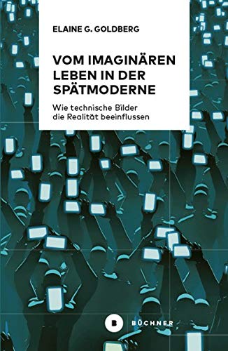 Goldberg, Elaine Gwendolin Vom Imaginären Leben In Der Spätmoderne: Wie Technische Bilder Die Realität Beeinflussen