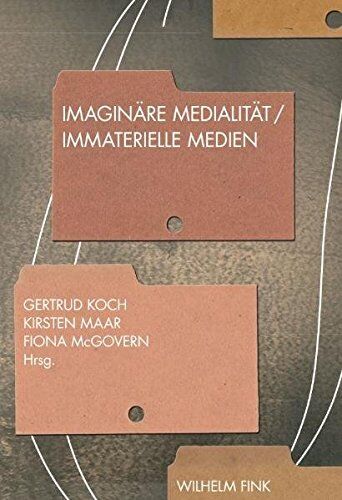 Gertrud Koch, Kirsten Maar, Fiona McGovern Imaginäre Medialität - Immaterielle Medien