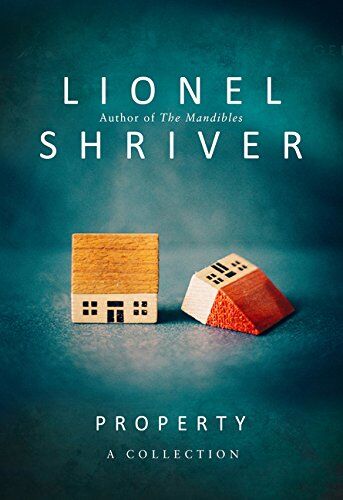 Lionel Shriver Property: A Collection