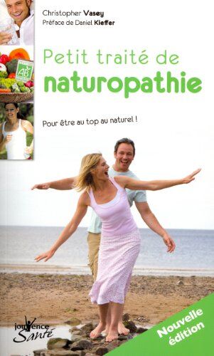 Christopher Vasey Petit Traité De Naturopathie : Pour Être Au  Au Naturel Suivi Du Dictionnaire Thématique Des Concepts De La Naturopathie