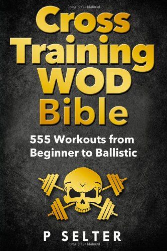 P Selter Cross Training Wod Bible: 555 Workouts From Beginner To Ballistic