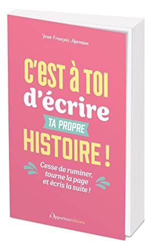 Jean-François Marmion C'Est À Toi D'Écrire Ta Propre Histoire !: Cesse De Ruminer, Tourne La Page Et Écris La Suite !