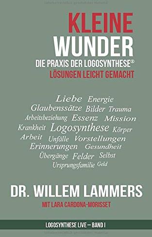 Lammers M.Sc., Dr. Willem Kleine Wunder: Die Praxis Der Logosynthese (Logosynthese Live, Band 1)