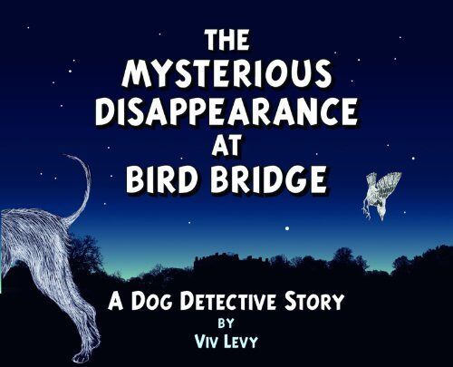 Viv Levy The Mysterious Disappearance At Bird Bridge: A Dog Detective Story