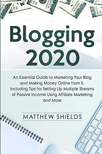 Matthew Shields Blogging 2020: An Essential Guide To Marketing Your Blog And Making Money Online From It, Including Tips For Setting Up Multiple Streams Of Passive Income Using Affiliate Marketing And More