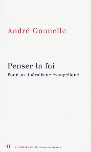 André Gounelle Penser La Foi : Pour Un Libéralisme Évangélique