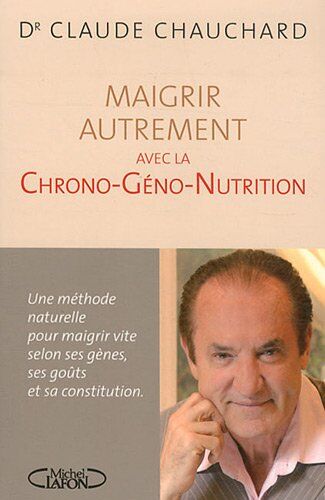 Claude Chauchard Maigrir Avec La Chrono-Géno-Nutrition : Une Méthode Naturelle Pour Maigrir Vite Selon Ses Gènes, Ses Goûts Et Sa Contitution