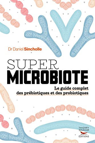 Daniel Sincholle Super Microbiote Le Guide Complet Des Prébiotiques Et Des Probiotiques