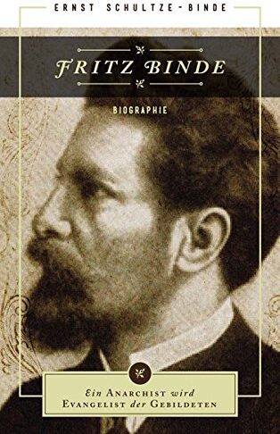 Ernst Schultze-Binde Fritz Binde: Ein Anarchist Wird Evangelist Der Gebildeten