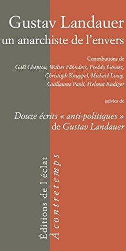 Collectif Gustav Landauer, Un Anarchiste De L'Envers : Suivi De Douze Écrits Anti-Politiques De Gustav Landauer