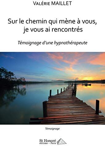 Valérie Maillet Sur Le Chemin Qui Mène À Vous Je Vous Ai Rencontres: Témoignage D'Une Hypnothérapeute