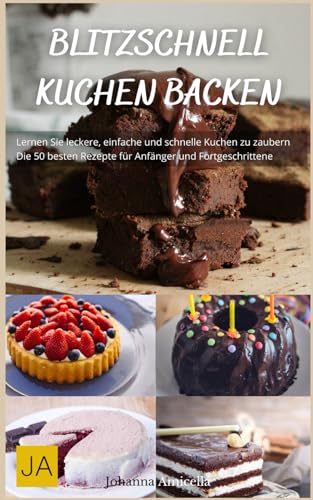 Johanna Amicella Blitzschnell Kuchen Backen: Einfache Und Schnelle Rezepte Für Unwiderstehliche Süßspeisen - Perfekt Für Überraschende Anlässe