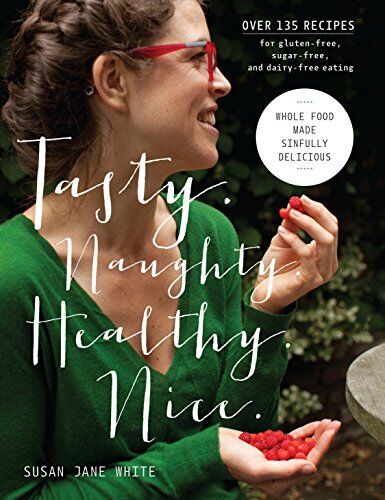 White, Susan Jane Tasty. Naughty. Healthy. Nice.: Whole Food Made Sinfully Delicious-Over 135 Recipes For Wheat-Free, Sugar-Free, And Dairy-Free Eating