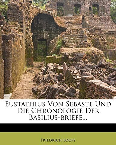 Friedrich Loofs Eustathius Von Sebaste Und Die Chronologie Der Basilius-Briefe...