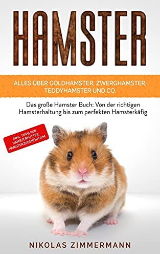 Nikolas Zimmermann Hamster - Alles Über Goldhamster, Zwerghamster, Teddyhamster Und Co.: Das Große Hamster Buch: Von Der Richtigen Hamsterhaltung Bis Zum Perfekten ... Tipps Für Hamsterfutter, Hamsterzubehör Uvm.