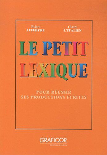 Reine Lefebvre Le Petit Lexique : Pour Réussir Ses Productions Écrites