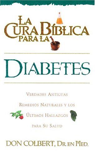 Don Colbert La Cura Biblica Para La Diabetes: Verdades Antiguas Remedios Naturales Y Los Ultimas Hallazgos Para Su Salud = The Bible Cure For Diabetes