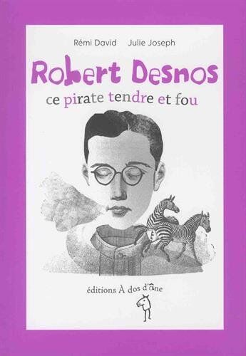 Rémi David Robert Desnos : Ce Pirate Tendre Et Fou