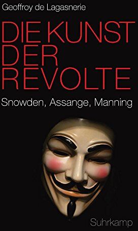 Lagasnerie, Geoffroy de Die Kunst Der Revolte: Snowden, Assange, Manning