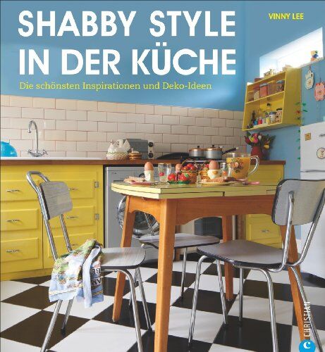 Vinny Lee Shabby Chic Erobert Neue Wohnbereiche: Shabby Style In Der Küche Für Die Individuelle Vintage Einrichtung. Die Schönsten Inspirationen Und Deko-Ideen Und Viele Shabby Chic Techniken Für Ihre Küche.