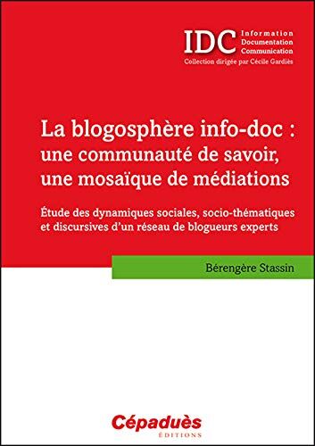 Stassin Bérengère La Blogosphère Info-Doc : Une Communauté De Savoir, Une Mosaïque De Médiations: Etude Des Dynamiques Sociales, Socio-Thématiques Et Discursives D'Un Réseau De Blogueurs Experts