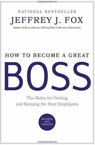 Fox, Jeffrey J. How To Become A Great Boss: The Rules For Getting And Keeping The  Employees