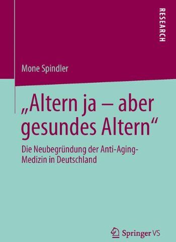 Mone Spindler Altern Ja - Aber Gesundes Altern: Die Neubegründung Der Anti-Aging-Medizin In Deutschland