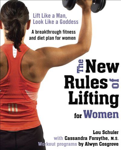 Lou Schuler The  Rules Of Lifting For Women: Lift Like A Man, Look Like A Goddess