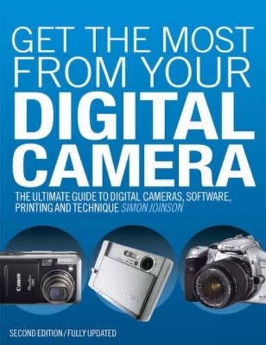Simon Joinson Get The Most From Your Digital Camera: The Ultimate Guide To Digital Cameras, Software, Printing And Technique