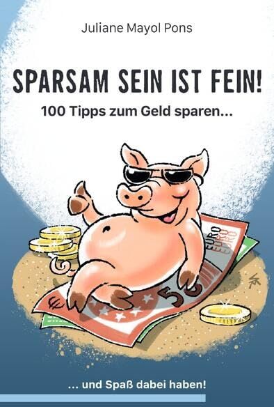 Juliane Mayol Pons Sparsam Sein Ist Fein!: 100 Tipps Zum Geld Sparen....Und Spaß Dabei Haben.