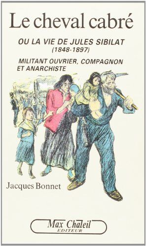 Bonnet J. Le Cheval Cabré, Ou, La Vie De Jules Sibilat (1848-1897): Militant Ouvrier, Compagnon Et Anarchiste