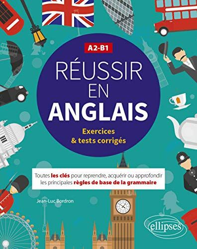 Jean-Luc Bordron Réussir En Anglais. Toutes Les Clés Pour Reprendre, Acquérir Ou Approfondir Les Principales Règles De La Grammaire Anglaise. A2-B1 (Avec Exercices Et Tests Corrigés)