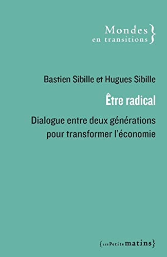 Bastien Sibille Être Radical - Dialogue Entre Deux Générations Pour Transformer L'Économie