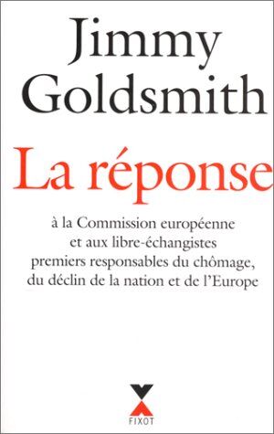 Goldsmith Jimmy La Réponse : À La Commission Européenne Et Aux Libre-Échangistes Premiers Responsables Du Chômage, Du Déclin De La Nation Et De L'Europe