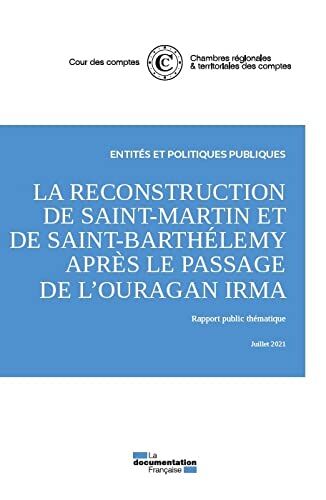 Cour des comptes La Reconstruction De Saint-Martin Et De Saint-Barthelemy Après Le Passage De L'Ouragan Irma: Rapport Public Thématique, Juillet 2021
