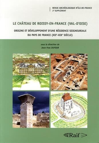 Jean-Yves Dufour Le Château De Roissy-En-France (Val-D?Oise) : Origine Et Développement D?Une Résidence Seigneuriale Du Pays De France (Xiie-Xixe Siècle)