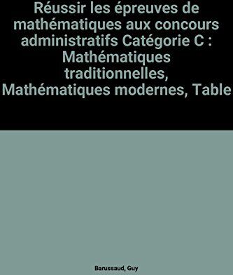 Guy Barussaud Réussir Les Épreuves De Mathématiques Aux Concours Administratifs Catégorie C : Mathématiques Traditionnelles, Mathématiques Modernes, Tableaux Numériques, Annales Corrigées (Foucher Concours)