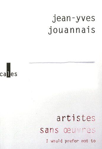 Jean-Yves Jouannais Artistes Sans Oeuvres : I Would Prefer Not To